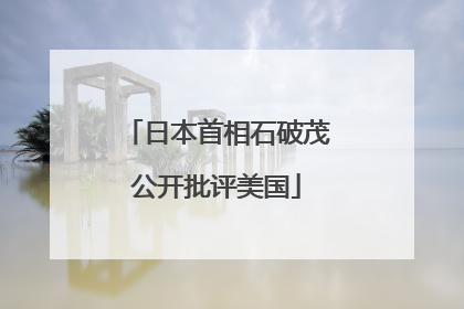 日本首相石破茂公开批评美国