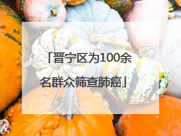 晋宁区为100余名群众筛查肺癌