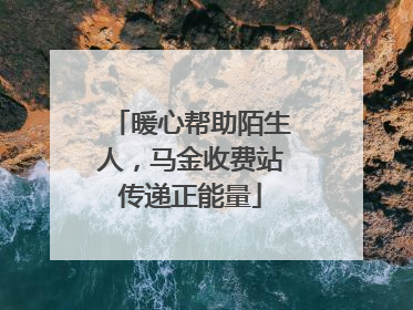 暖心帮助陌生人，马金收费站传递正能量