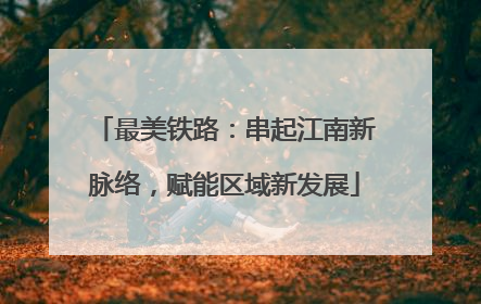 最美铁路：串起江南新脉络，赋能区域新发展