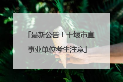 最新公告！十堰市直事业单位考生注意