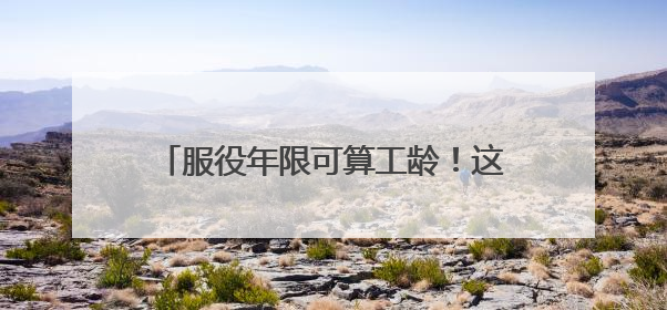 服役年限可算工龄！这项有关全省征兵工作的条例正公开征求社会意见