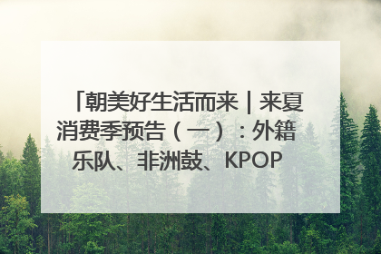 朝美好生活而来｜来夏消费季预告（一）：外籍乐队、非洲鼓、KPOP舞团、居民开放麦……这也太show了