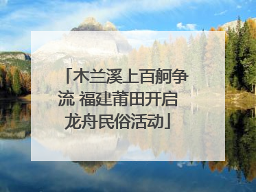 木兰溪上百舸争流 福建莆田开启龙舟民俗活动