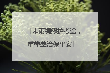 未雨绸缪护考途，重拳整治保平安
