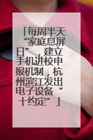 每周半天“家庭息屏日”，建立手机进校申报机制，杭州滨江发出电子设备“十约定”