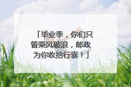 毕业季，你们只管乘风破浪，邮政为你收拾行囊！