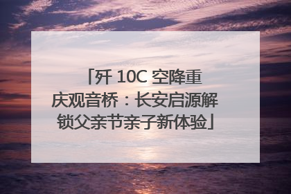 歼 10C 空降重庆观音桥：长安启源解锁父亲节亲子新体验