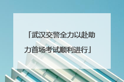 武汉交警全力以赴助力首场考试顺利进行