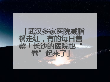 武汉多家医院减脂餐走红，有的每日售罄！长沙的医院也“卷”起来了