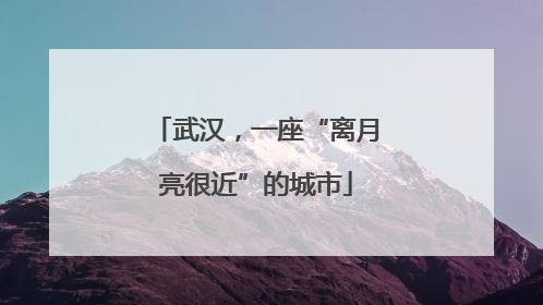 武汉，一座“离月亮很近”的城市
