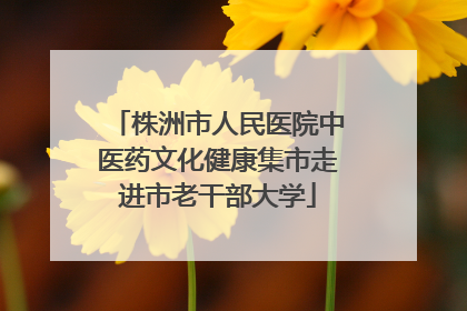 株洲市人民医院中医药文化健康集市走进市老干部大学