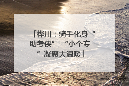 桦川：骑手化身“助考侠” “小个专”凝聚大温暖
