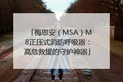 梅思安（MSA）M8正压式消防呼吸器：高危救援的守护神器