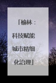 榆林：科技赋能城市精细化治理