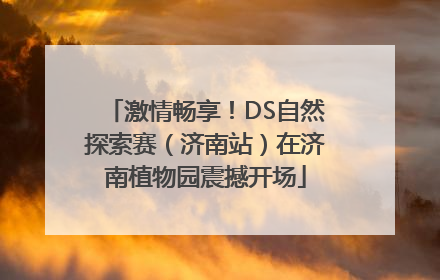 激情畅享！DS自然探索赛（济南站）在济南植物园震撼开场