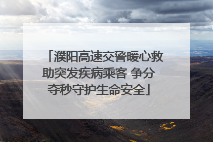 濮阳高速交警暖心救助突发疾病乘客 争分夺秒守护生命安全