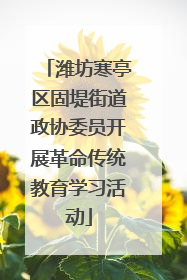 潍坊寒亭区固堤街道政协委员开展革命传统教育学习活动