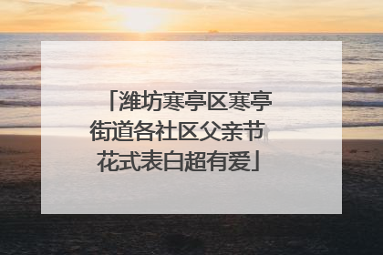 潍坊寒亭区寒亭街道各社区父亲节花式表白超有爱