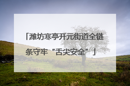 潍坊寒亭开元街道全链条守牢“舌尖安全”