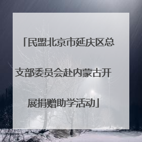 民盟北京市延庆区总支部委员会赴内蒙古开展捐赠助学活动