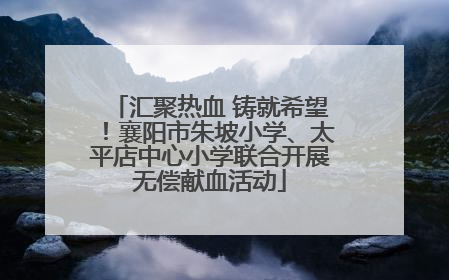 汇聚热血 铸就希望！襄阳市朱坡小学、太平店中心小学联合开展无偿献血活动