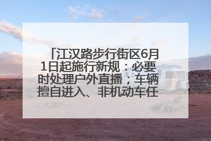江汉路步行街区6月1日起施行新规：必要时处理户外直播；车辆擅自进入、非机动车任意停放的，依法处理