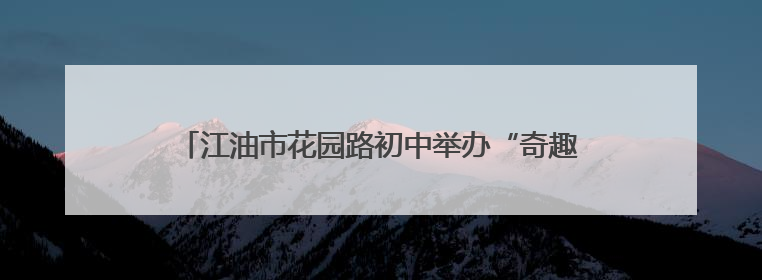 江油市花园路初中举办“奇趣六一，欢乐其粽”主题活动