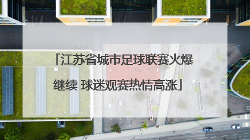 江苏省城市足球联赛火爆继续 球迷观赛热情高涨
