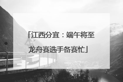 江西分宜：端午将至 龙舟赛选手备赛忙