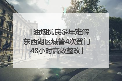 油烟扰民多年难解 东西湖区城管4次登门48小时高效整改