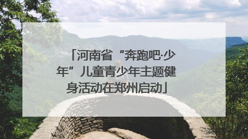 河南省“奔跑吧·少年”儿童青少年主题健身活动在郑州启动