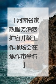 河南省家政服务消费扩容升级工作现场会在焦作市举行