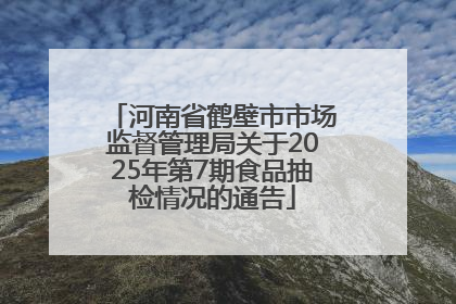 河南省鹤壁市市场监督管理局关于2025年第7期食品抽检情况的通告