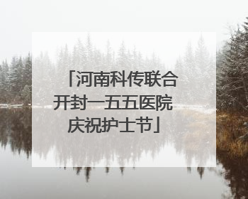 河南科传联合开封一五五医院庆祝护士节
