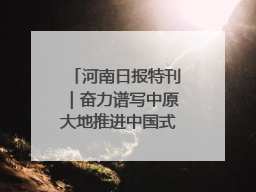 河南日报特刊｜奋力谱写中原大地推进中国式现代化新篇章
