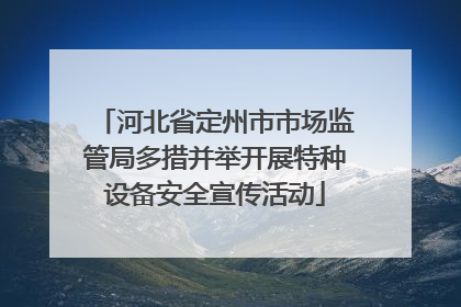 河北省定州市市场监管局多措并举开展特种设备安全宣传活动