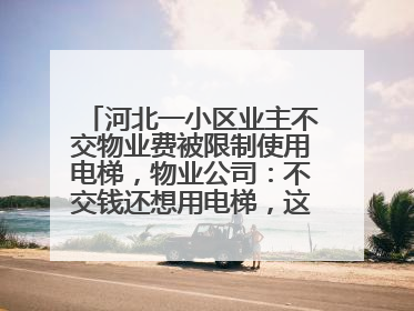 河北一小区业主不交物业费被限制使用电梯，物业公司：不交钱还想用电梯，这钱谁出？