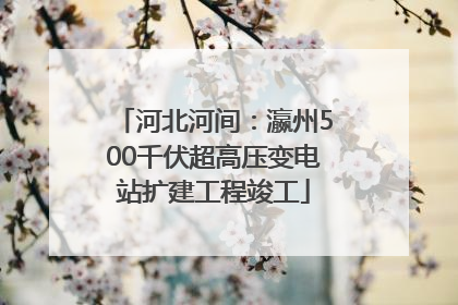 河北河间：瀛州500千伏超高压变电站扩建工程竣工