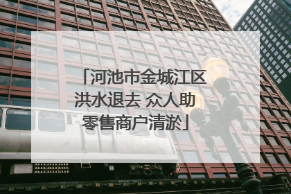 河池市金城江区洪水退去 众人助零售商户清淤