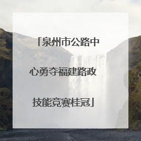 泉州市公路中心勇夺福建路政技能竞赛桂冠