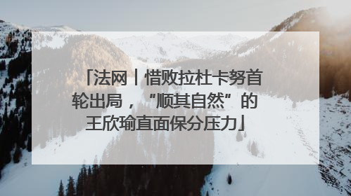 法网︱惜败拉杜卡努首轮出局，“顺其自然”的王欣瑜直面保分压力