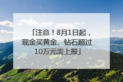 注意！8月1日起，现金买黄金、钻石超过10万元需上报