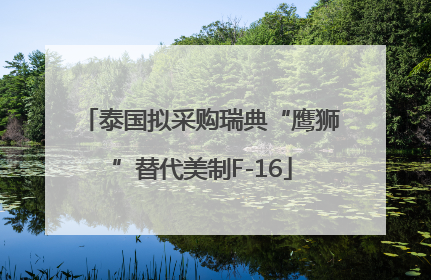 泰国拟采购瑞典“鹰狮”替代美制F-16