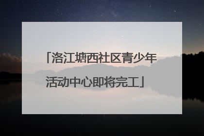洛江塘西社区青少年活动中心即将完工