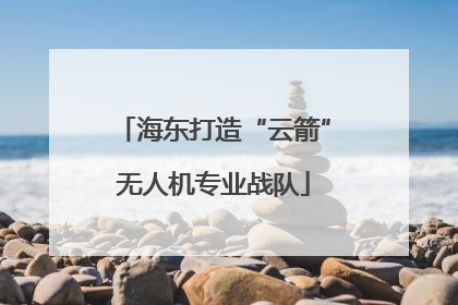 海东打造“云箭”无人机专业战队