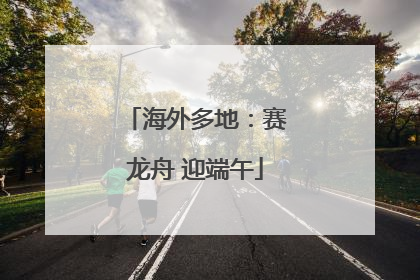 海外多地：赛龙舟 迎端午
