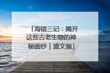 海错三记：揭开这些古老生物的神秘面纱｜盛文强