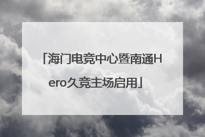 海门电竞中心暨南通Hero久竞主场启用