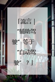 流言｜“辅助驾驶”等于“自动驾驶”？